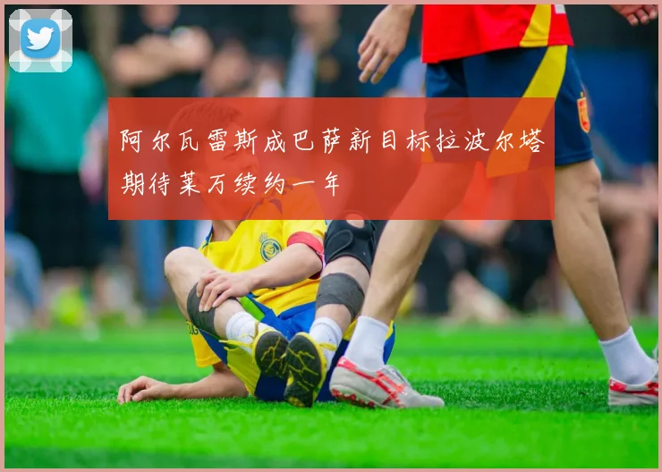 阿尔瓦雷斯成巴萨新目标拉波尔塔期待莱万续约一年