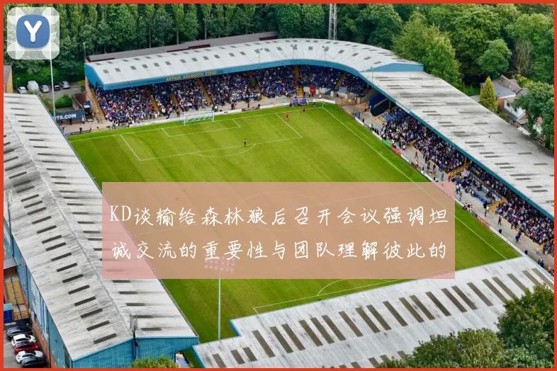 KD谈输给森林狼后召开会议强调坦诚交流的重要性与团队理解彼此的经历