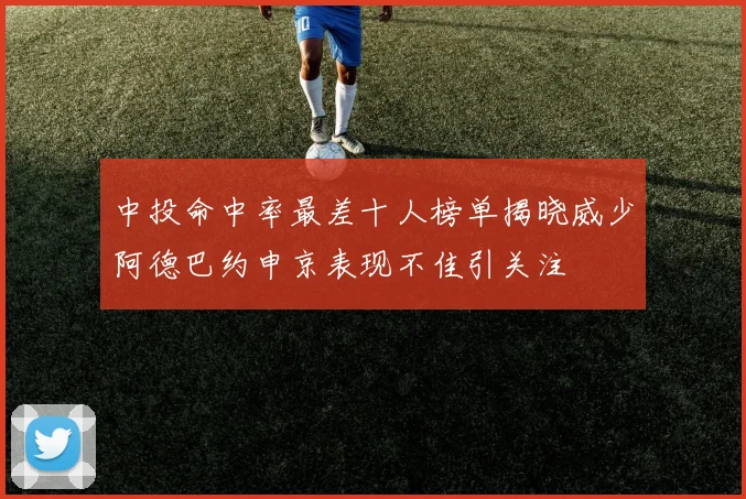 中投命中率最差十人榜单揭晓威少阿德巴约申京表现不佳引关注