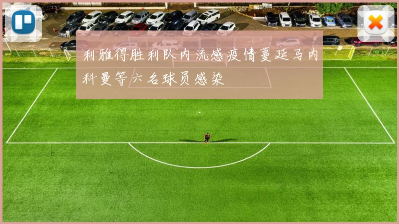利雅得胜利队内流感疫情蔓延马内科曼等六名球员感染