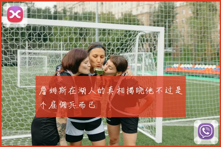 詹姆斯在湖人的真相揭晓他不过是个雇佣兵而已